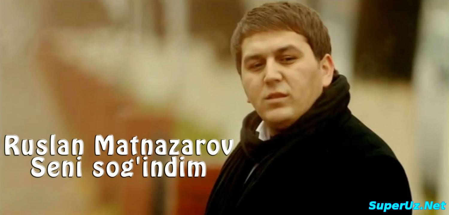 Ruslan Matnazarov - Seni sog'indim (Official Clip 2015)